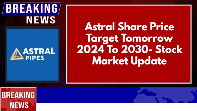 Astral Share Price Target Tomorrow 2024 To 2030- Stock Market Update