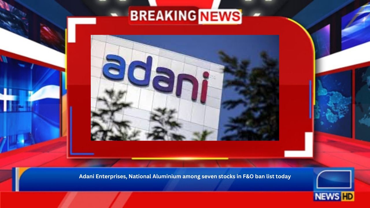 Adani Enterprises, National Aluminium among seven stocks in F&O ban list today