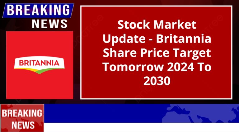 Stock Market Update – Britannia Share Price Target Tomorrow 2024 To 2030