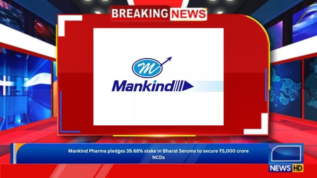 Mankind Pharma pledges 39.68% stake in Bharat Serums to secure ₹5,000 crore NCDs