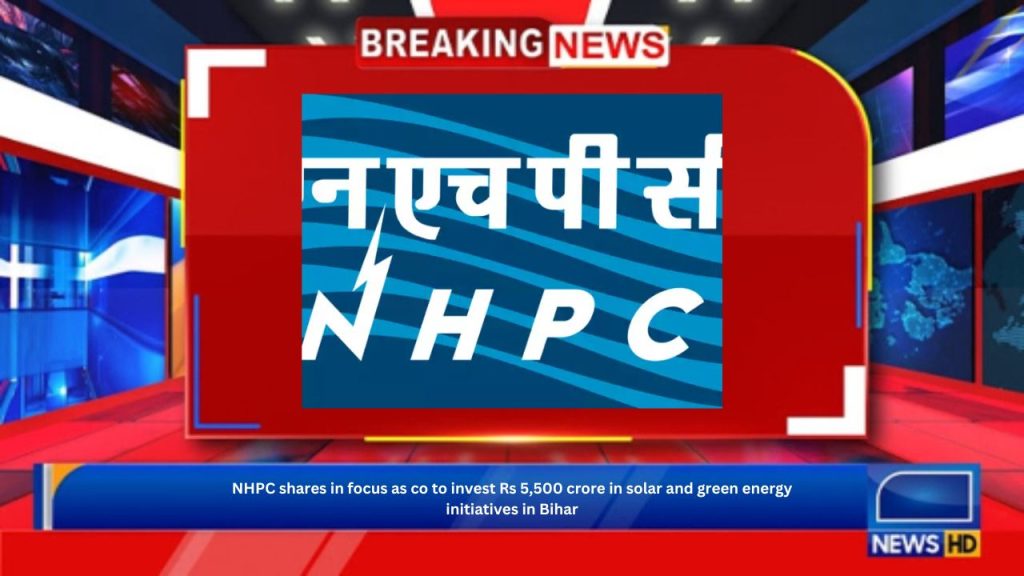 NHPC shares in focus as co to invest Rs 5,500 crore in solar and green energy initiatives in Bihar