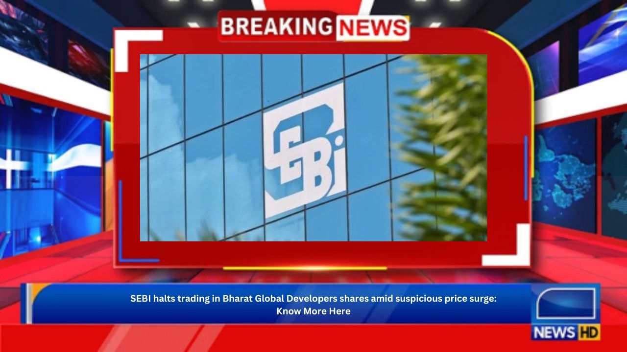 SEBI halts trading in Bharat Global Developers shares amid suspicious price surge: Know More Here