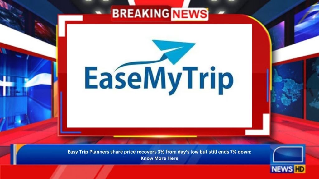 Easy Trip Planners share price recovers 3% from day's low but still ends 7% down: Know More Here