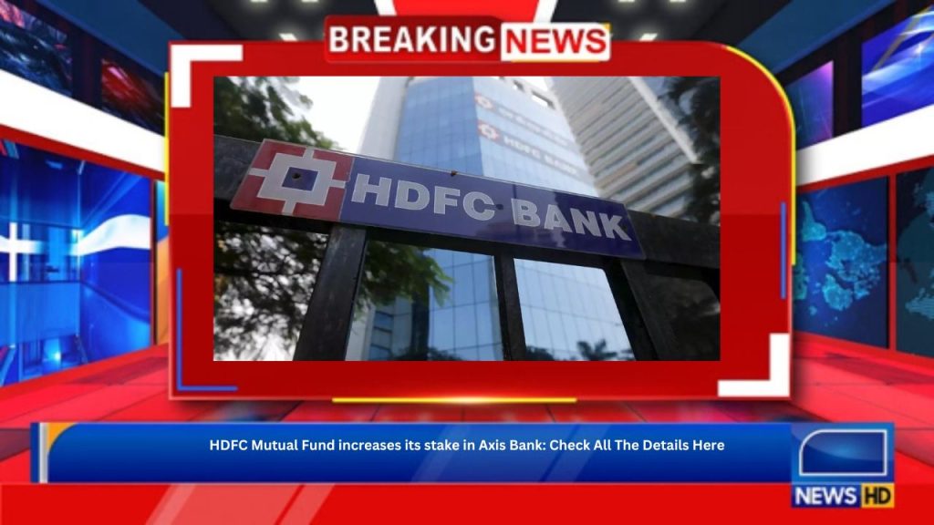 HDFC Mutual Fund increases its stake in Axis Bank: Check All The Details Here