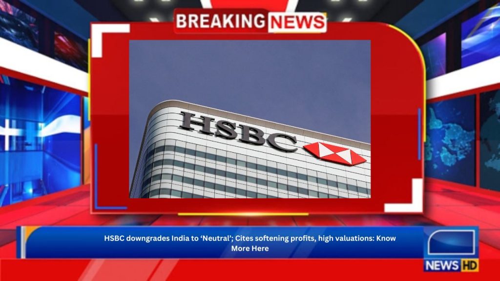 HSBC downgrades India to ‘Neutral’; Cites softening profits, high valuations: Know More Here