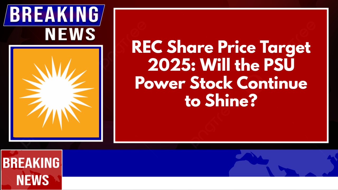 REC Share Price Target 2025: Will the PSU Power Stock Continue to Shine?