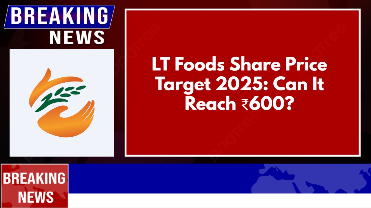 LT Foods Share Price Target 2025: Can It Reach ₹600?