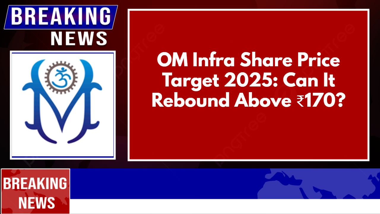 OM Infra Share Price Target 2025: Can It Rebound Above ₹170?